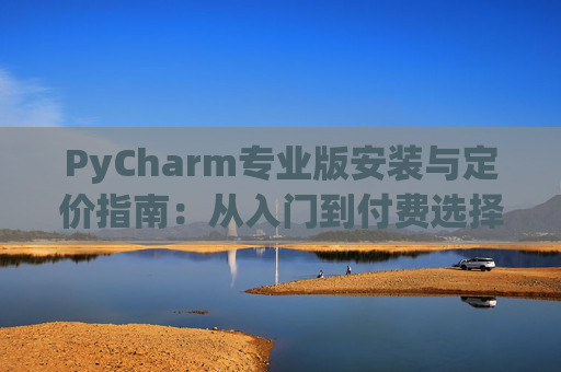 PyCharm专业版安装与定价指南：从入门到付费选择